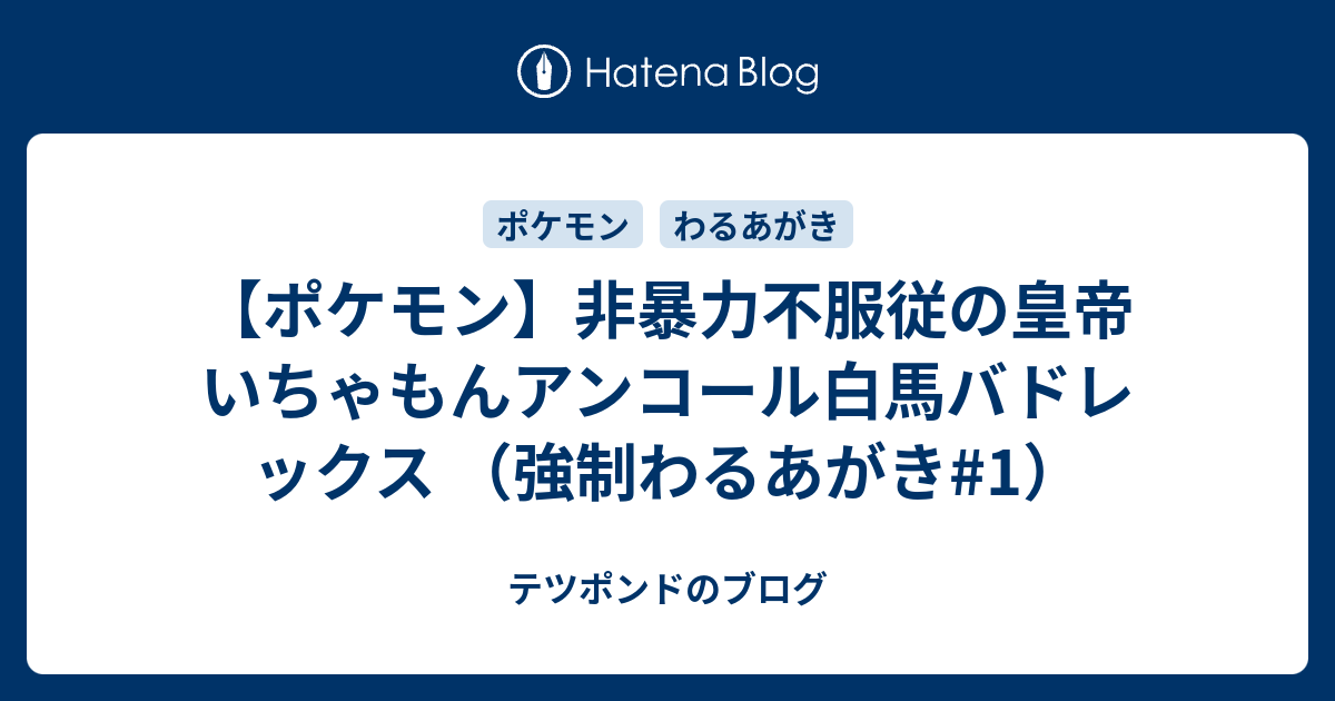 ポケモン 非暴力不服従の皇帝 いちゃもんアンコール白馬バドレックス 強制わるあがき 1 テツポンドのブログ