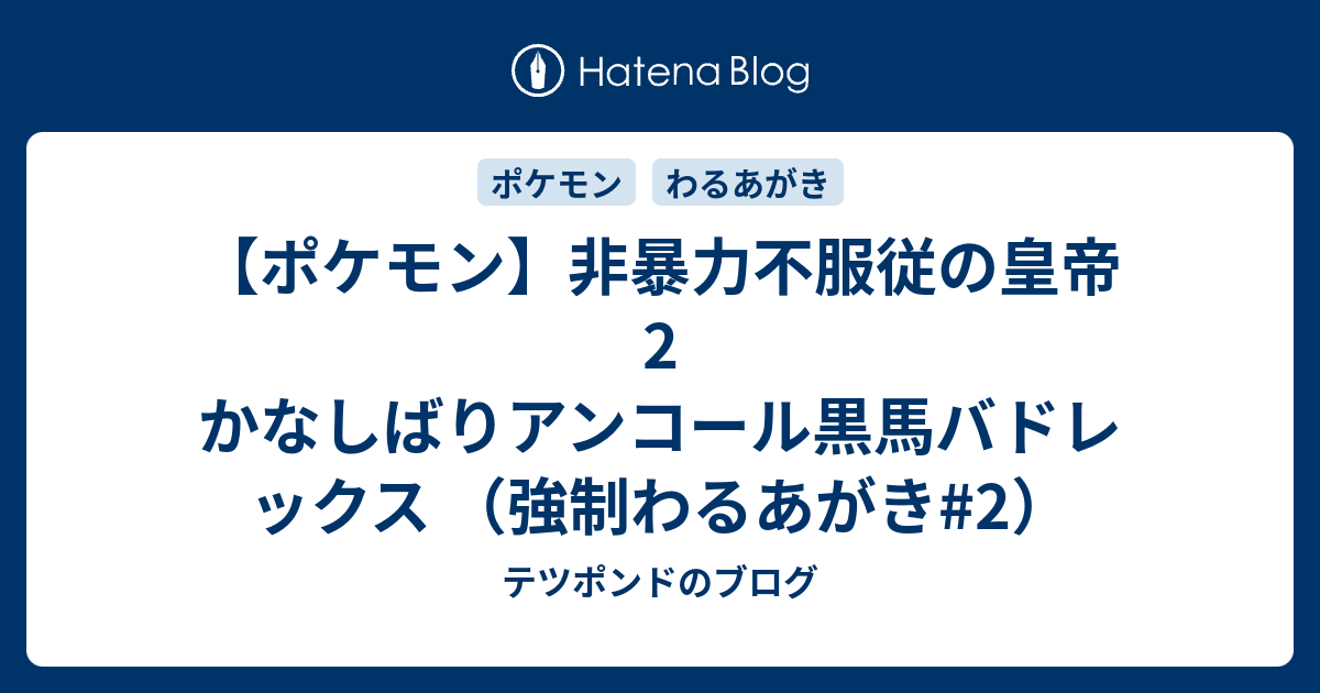 ポケモン 非暴力不服従の皇帝2 かなしばりアンコール黒馬バドレックス 強制わるあがき 2 テツポンドのブログ