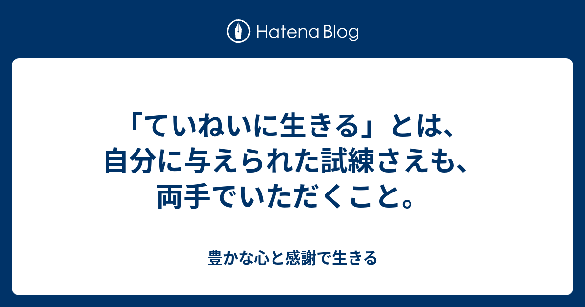 「ていねいに生きる」とは、自分に与えられた試練さえも、両手でいただくこと。 - 豊かな心と感謝で生きる