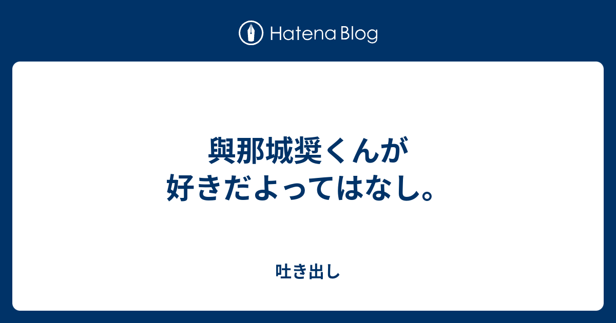 與那城奨くんが好きだよってはなし 吐き出し