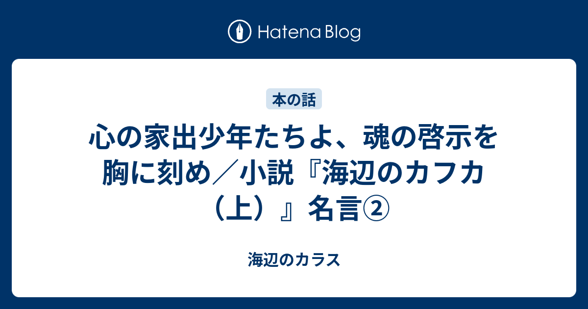 心の家出少年たちよ 魂の啓示を胸に刻め 小説 海辺のカフカ 上 名言 海辺のカラス