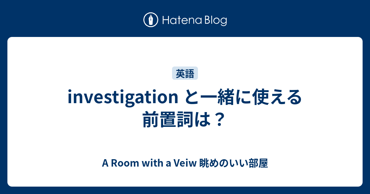 Investigation と一緒に使える前置詞は A Room With A Veiw 眺めのいい部屋