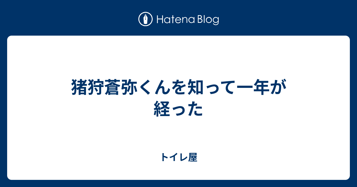猪狩蒼弥くんを知って一年が経った トイレ屋