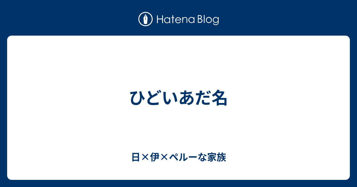 ひどいあだ名 日 伊 ペルーな家族