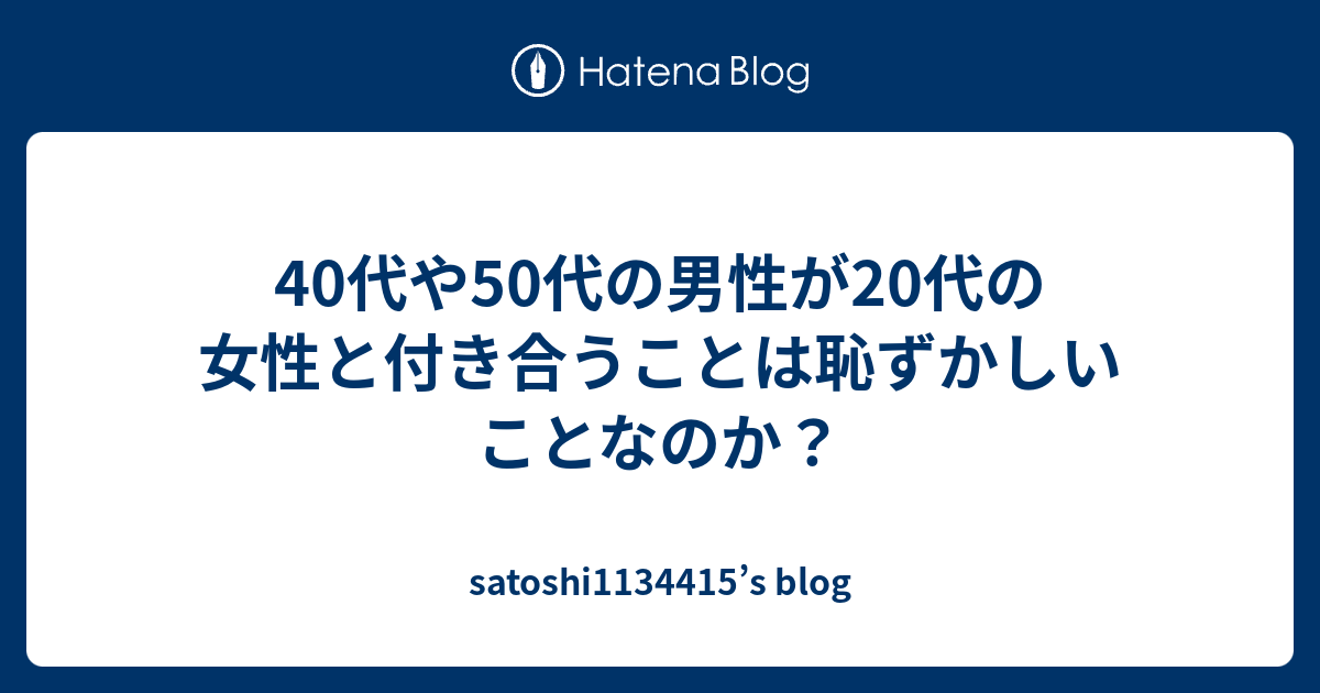 40代や50代の男性が代の女性と付き合うことは恥ずかしいことなのか Satoshi S Blog