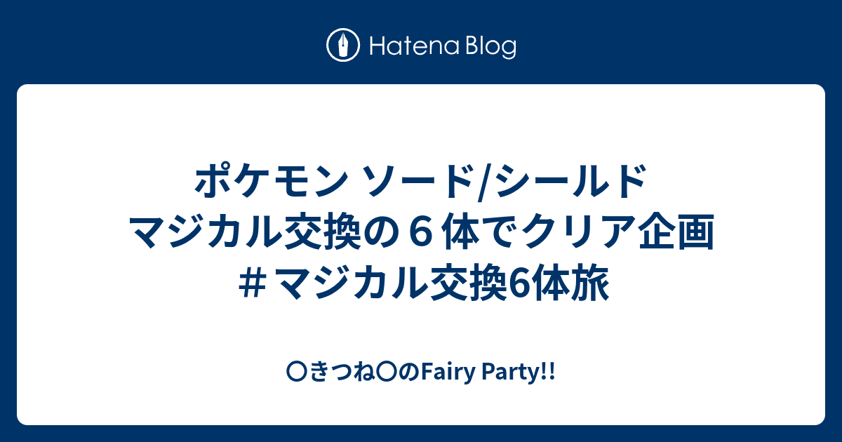 ポケモン ソード シールド マジカル交換の６体でクリア企画 マジカル交換6体旅 きつね のfairy Party