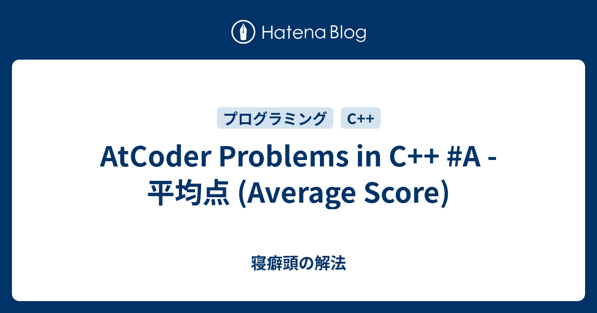 AtCoder Problems in C++ #A - 平均点 (Average Score) - 寝癖頭の解法