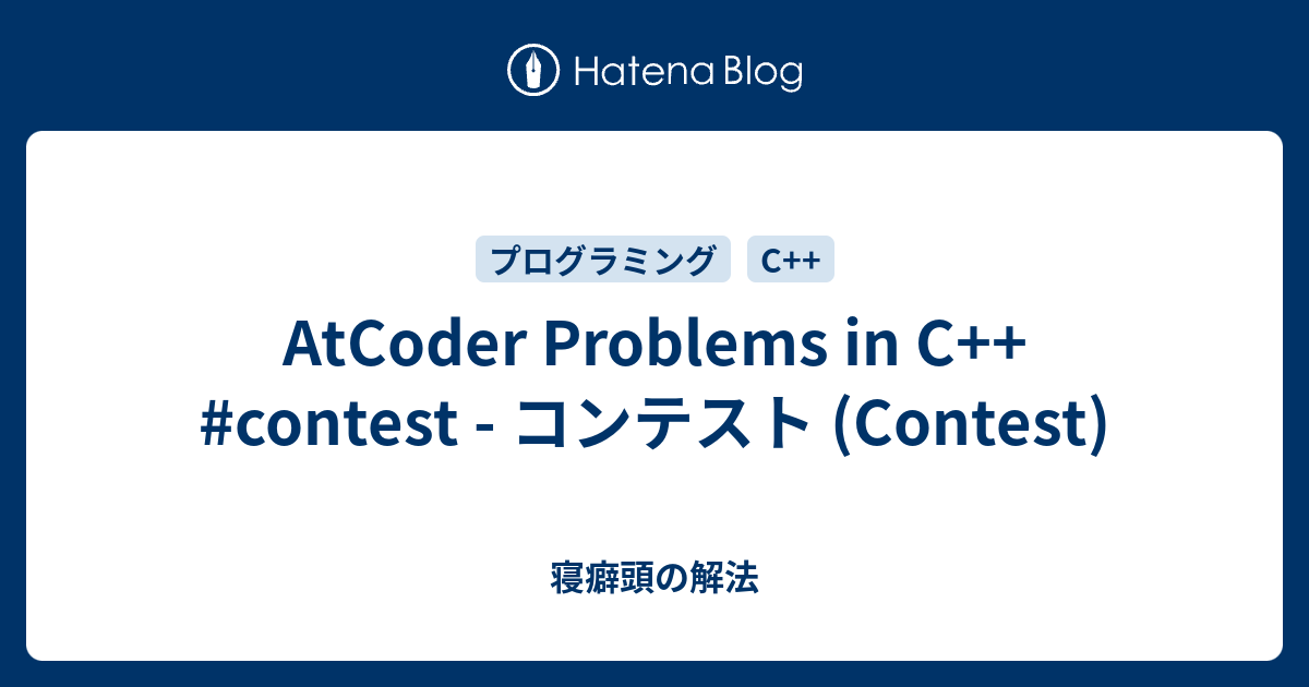 AtCoder Problems in C++ #contest - コンテスト (Contest) - 寝癖頭の解法