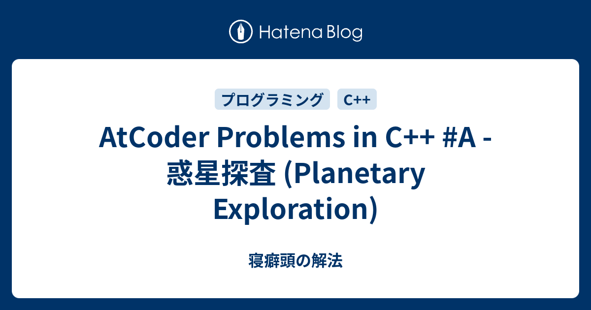 AtCoder Problems in C++ #A - 惑星探査 (Planetary Exploration) - 寝癖頭の解法