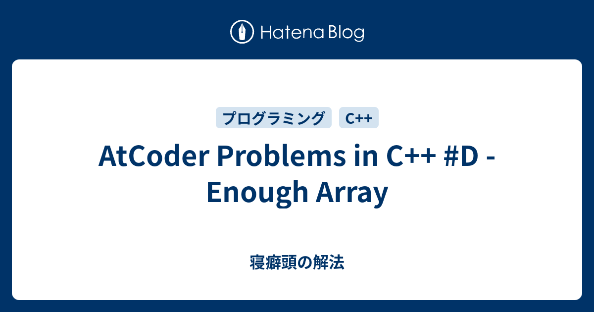 AtCoder Problems in C++ #D - Enough Array - 寝癖頭の解法