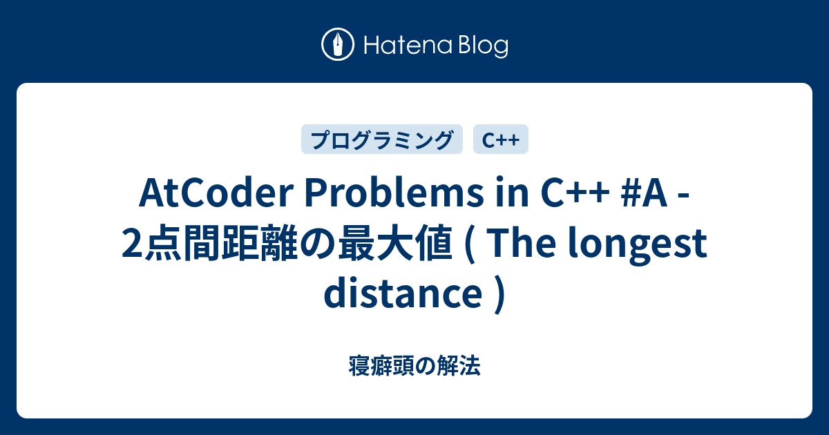 AtCoder Problems in C++ #A - 2点間距離の最大値 ( The longest distance ) - 寝癖頭の解法