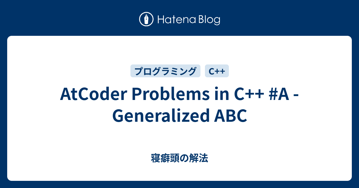 AtCoder Problems in C++ #A - Generalized ABC - 寝癖頭の解法