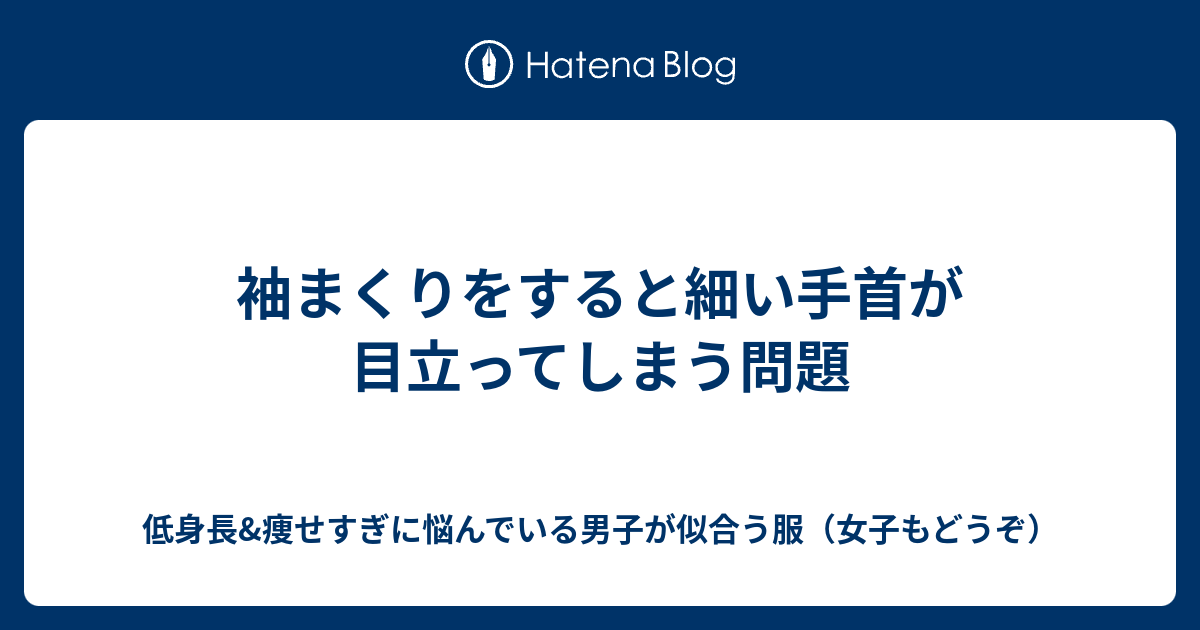 袖まくりをすると細い手首が目立ってしまう問題 低身長 痩せすぎに悩んでいる男子が似合う服 女子もどうぞ