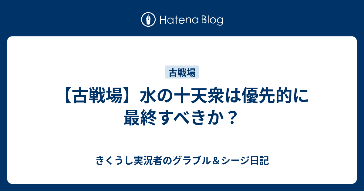 古戦場 水の十天衆は優先的に最終すべきか きくうし実況者のグラブル シージ日記