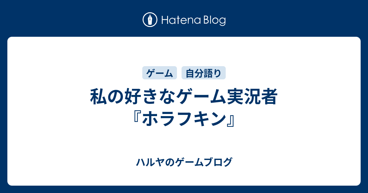私の好きなゲーム実況者 ホラフキン ハルヤの雑記ブログ