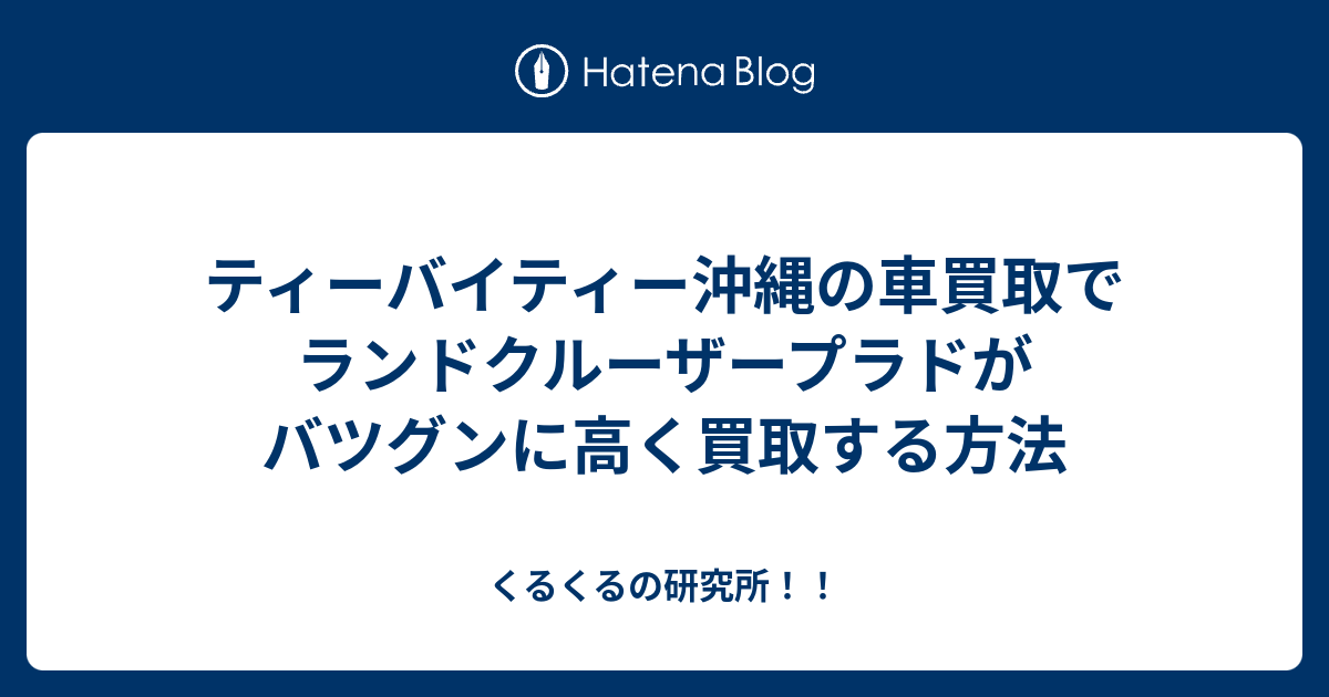 ティーバイティー沖縄の車買取でランドクルーザープラドがバツグンに高く買取する方法 くるくるの研究所！！
