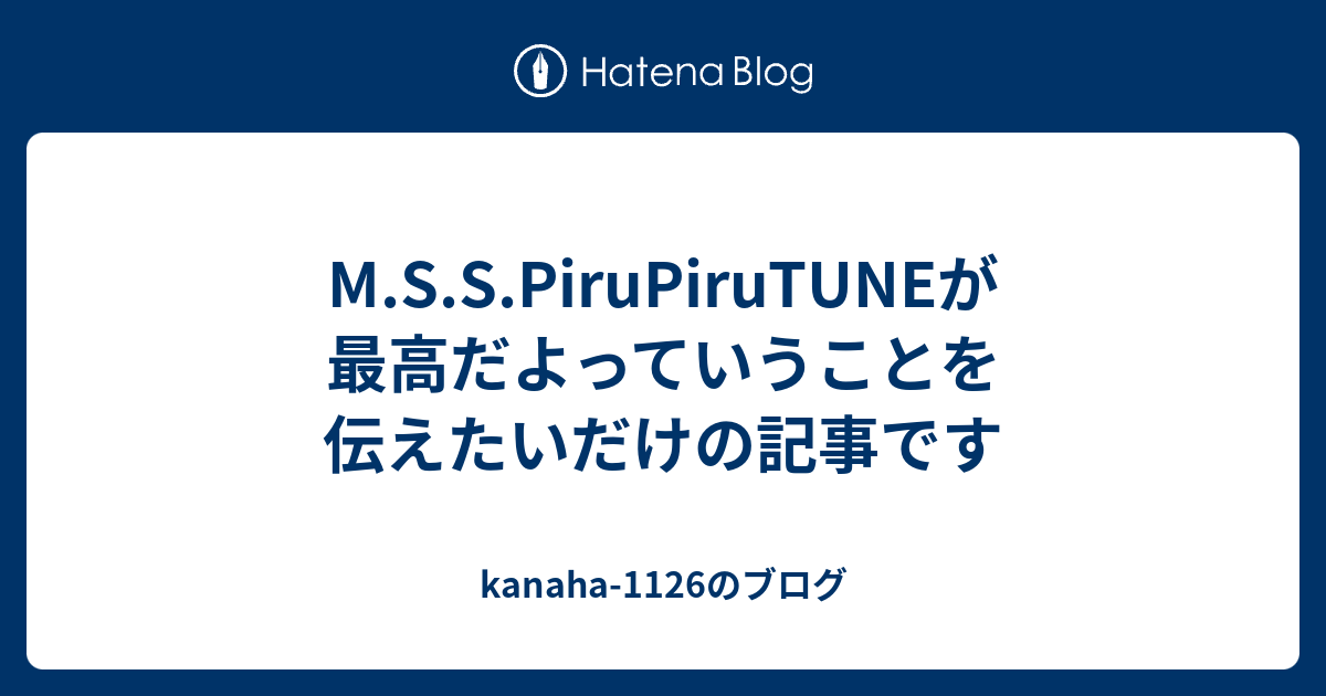 M S S Pirupirutuneが最高だよっていうことを伝えたいだけの記事です Kanaha 1126のブログ