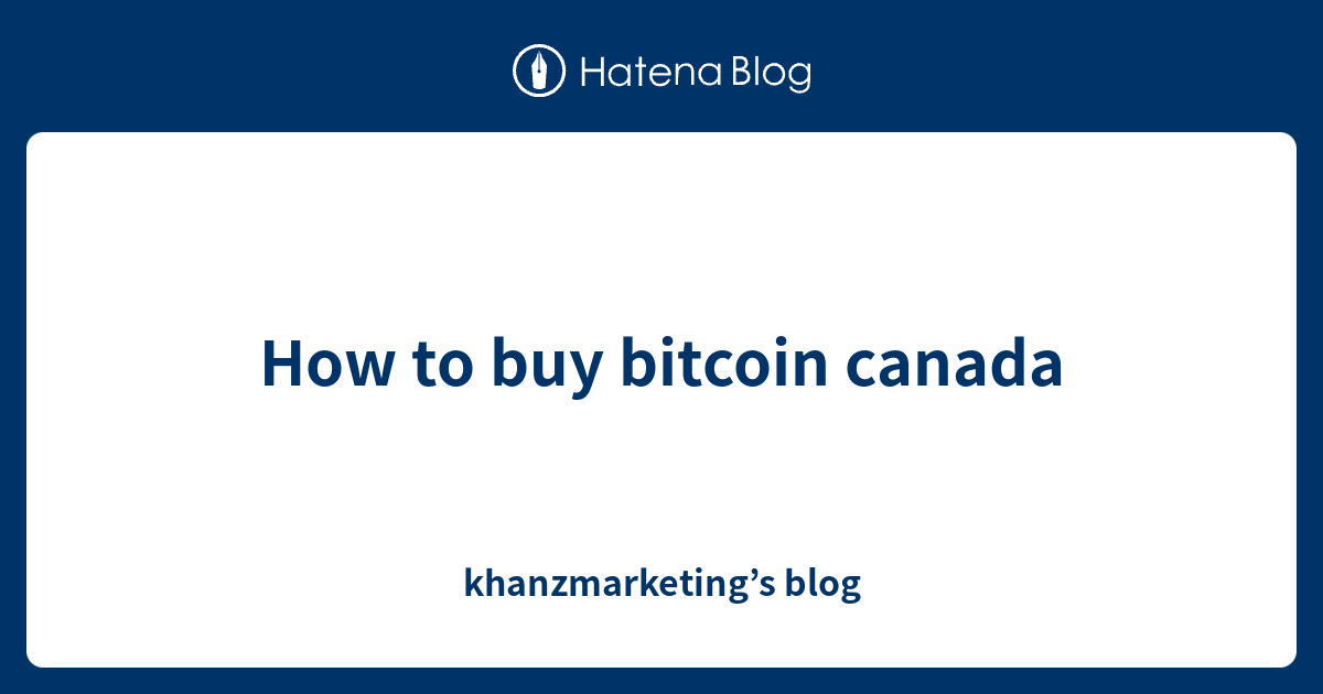 How to buy bitcoin canada khanzmarketing’s blog