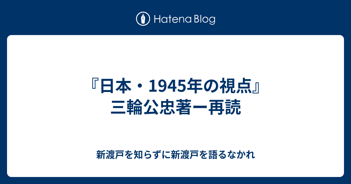 新渡戸を知らずに新渡戸を語るなかれ  『日本・1945年の視点』三輪公忠著ー再読