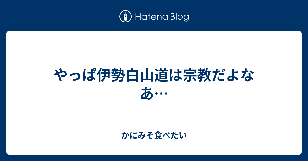 やっぱ伊勢白山道は宗教だよなあ かにみそ食べたい