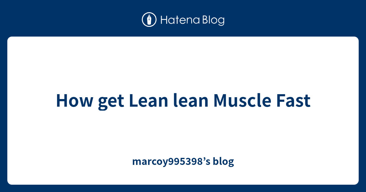 How get Lean lean Muscle Fast marcoy995398’s blog