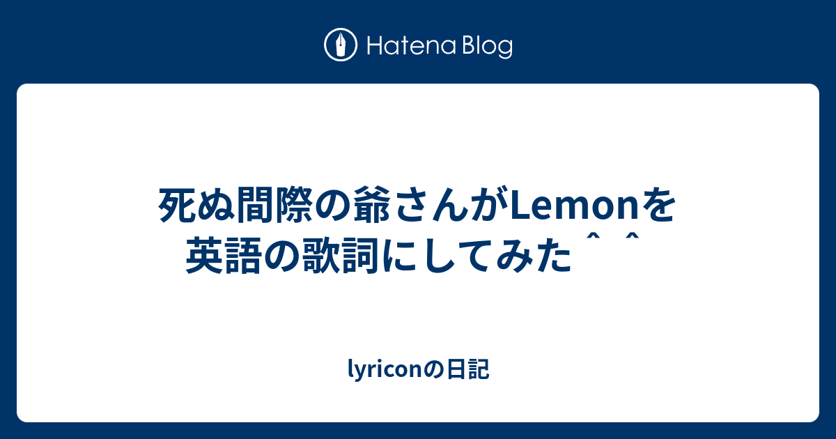 死ぬ間際の爺さんがlemonを英語の歌詞にしてみた Lyriconの日記