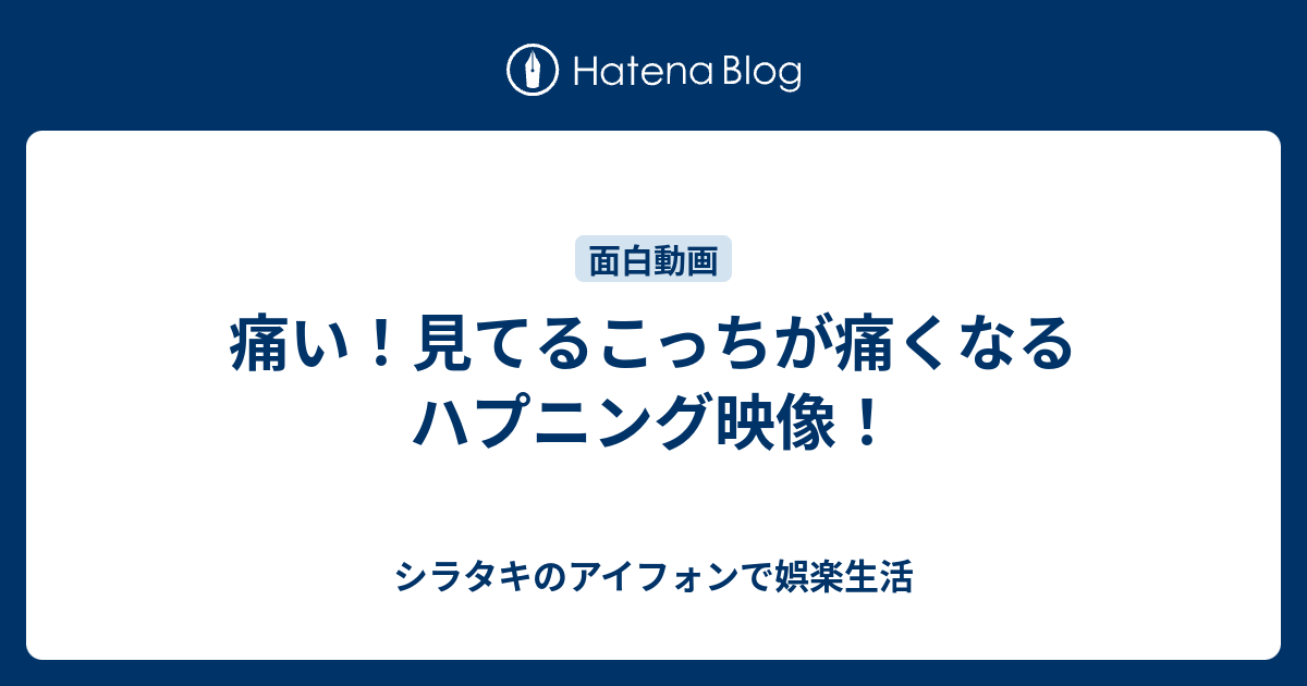 痛い 見てるこっちが痛くなるハプニング映像 シラタキのアイフォンで娯楽生活