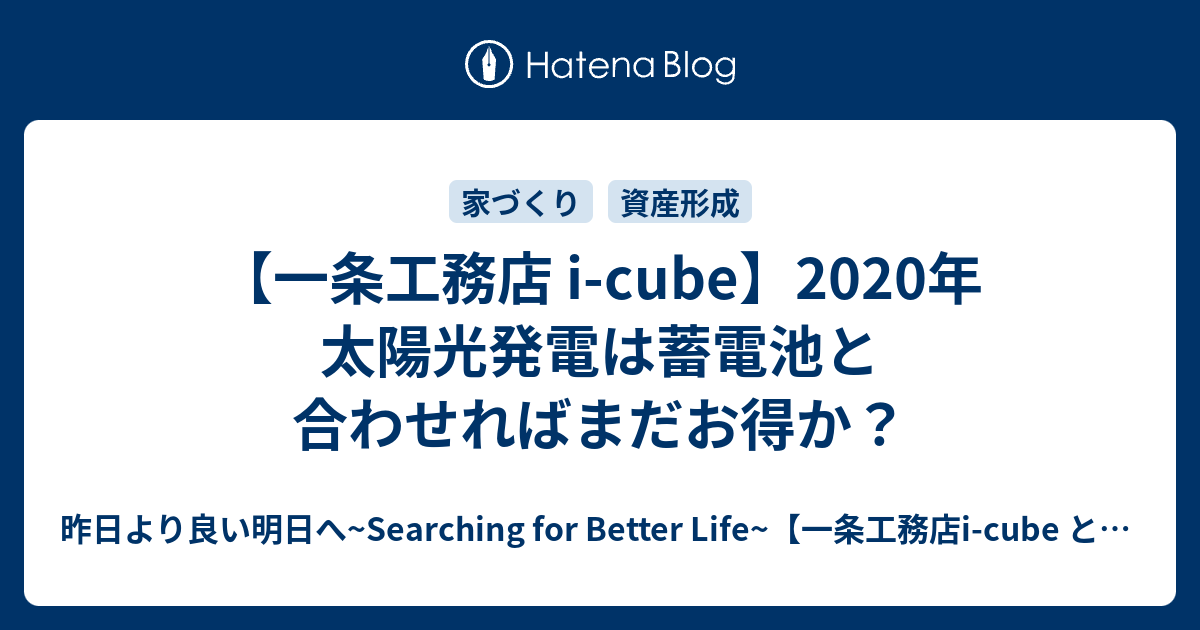 【一条工務店 i-cube】2020年 太陽光発電は蓄電池と合わせればまだお得か？ - 昨日より良い明日へ~Searching for
