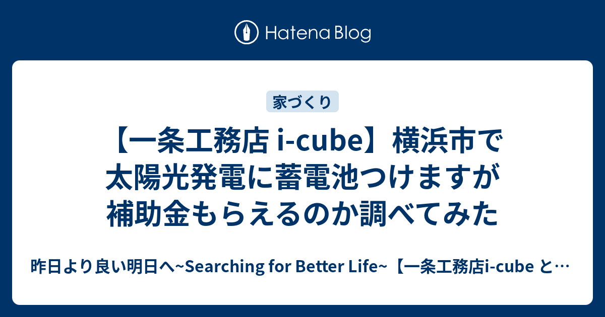 一条工務店 I Cube 横浜市で太陽光発電に蓄電池つけますが補助金もらえるのか調べてみた 昨日より良い明日へ Searching For Better Life 一条工務店i Cube と英語学習などのブログ