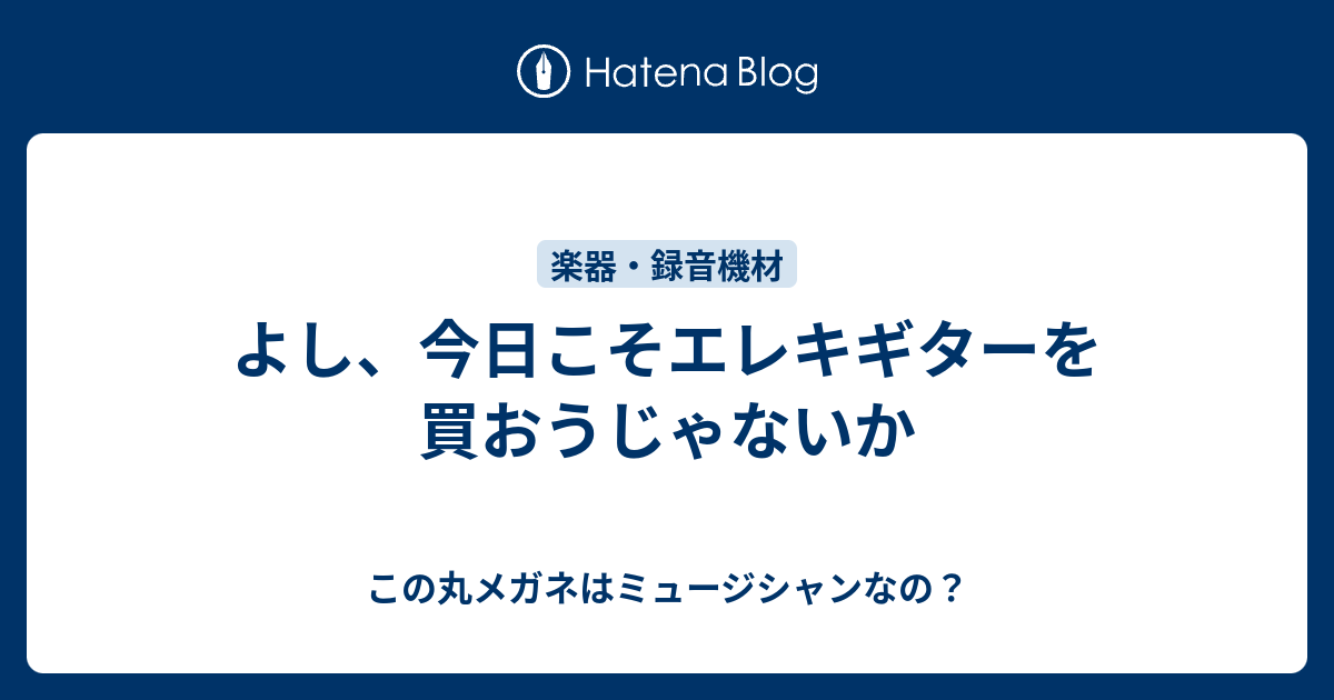 よし 今日こそエレキギターを買おうじゃないか Dada9はミュージシャンなの