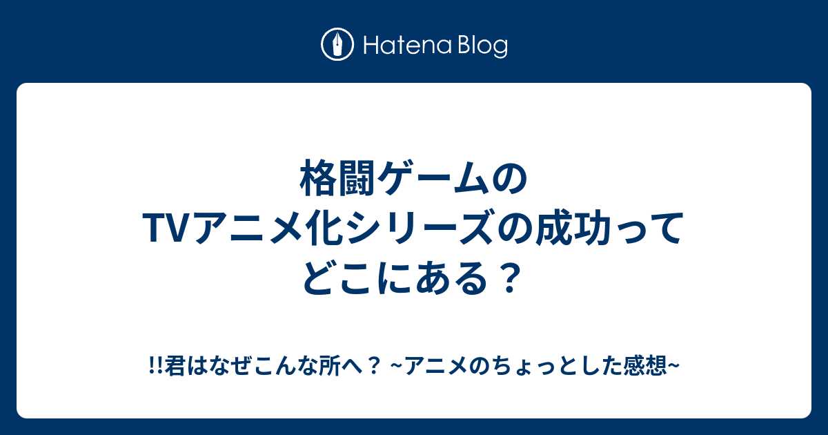 格闘ゲームのtvアニメ化シリーズの成功ってどこにある 君はなぜこんな所へ アニメのちょっとした感想