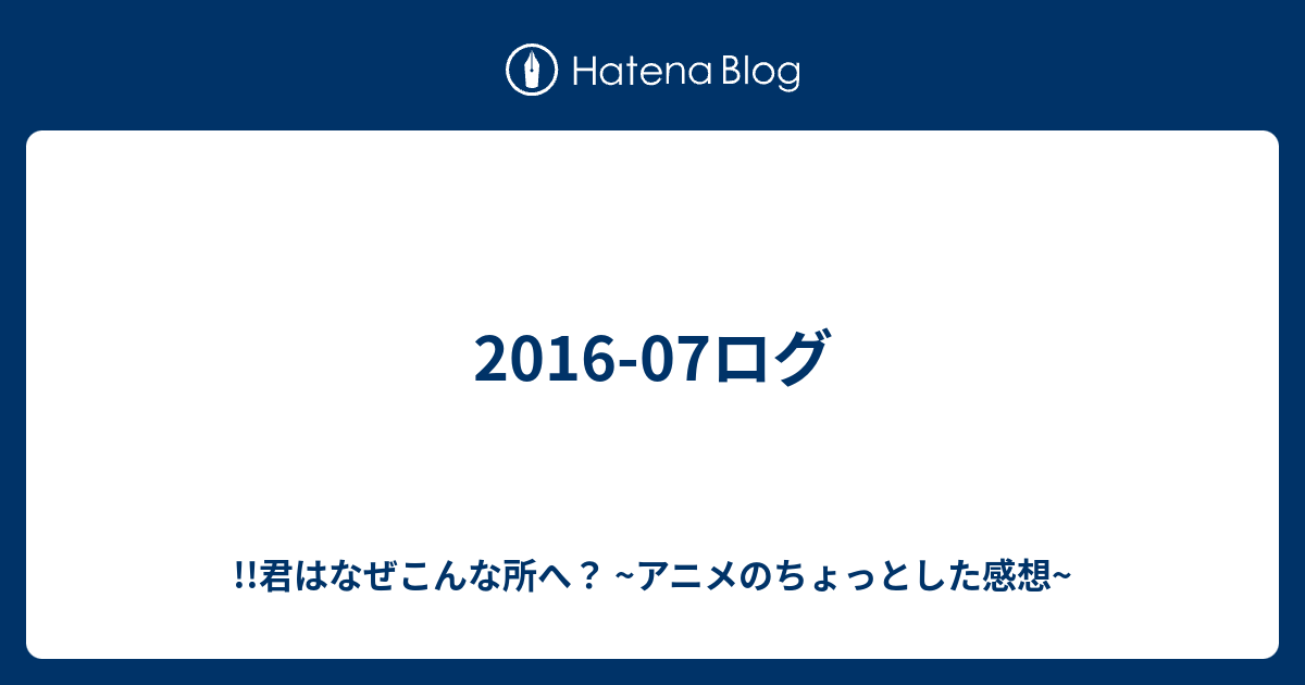 16 07ログ 君はなぜこんな所へ アニメの頭と尻尾の感想