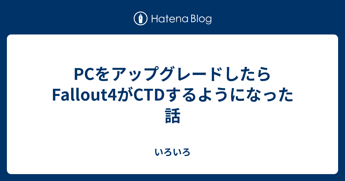 Pcをアップグレードしたらfallout4がctdするようになった話 いろいろ