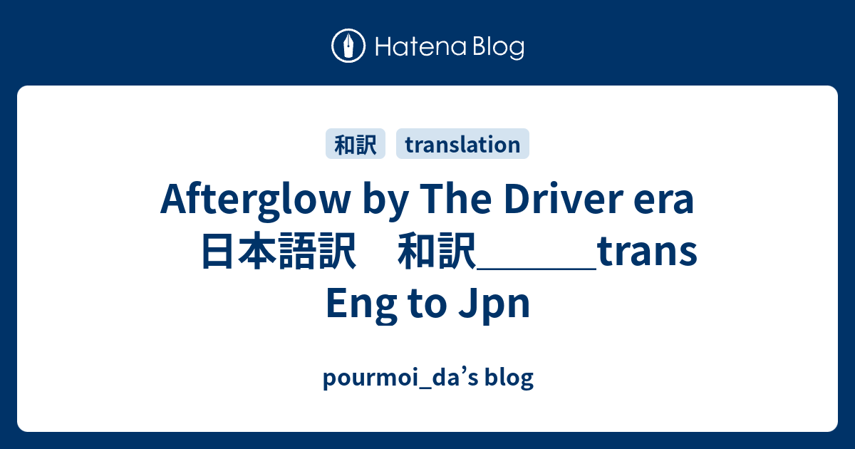 Afterglow By The Driver Era 日本語訳 和訳 Trans Eng To Jpn Pourmoi Da S Blog