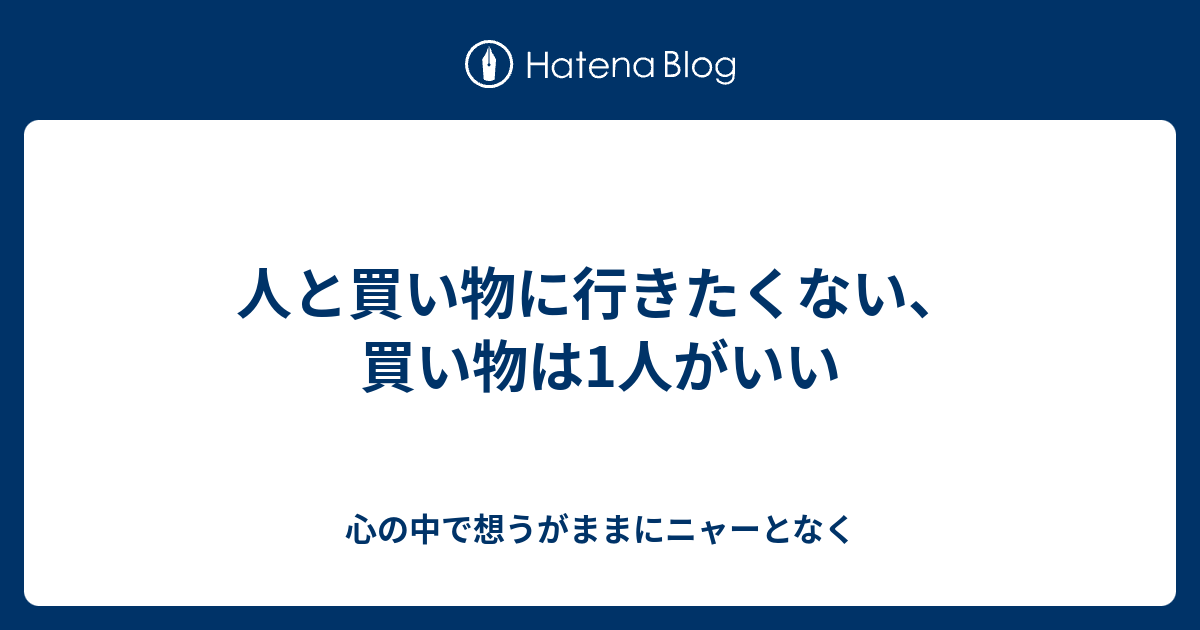 人と買い物に行きたくない 買い物は1人がいい 心の中で想うがままにニャーとなく