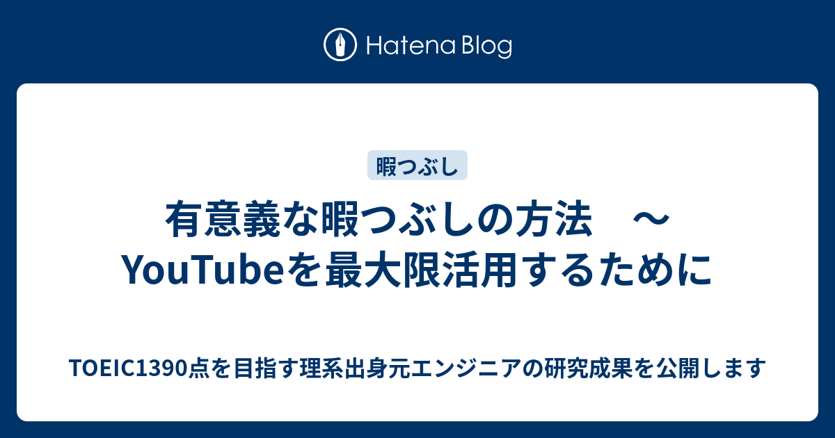 有意義な暇つぶしの方法 Youtubeを最大限活用するために Toeic1390点を目指す理系出身元エンジニアの研究成果を公開します