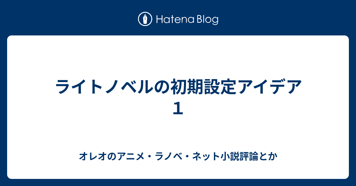 ライトノベルの初期設定アイデア１ オレオのアニメ ラノベ評論とか