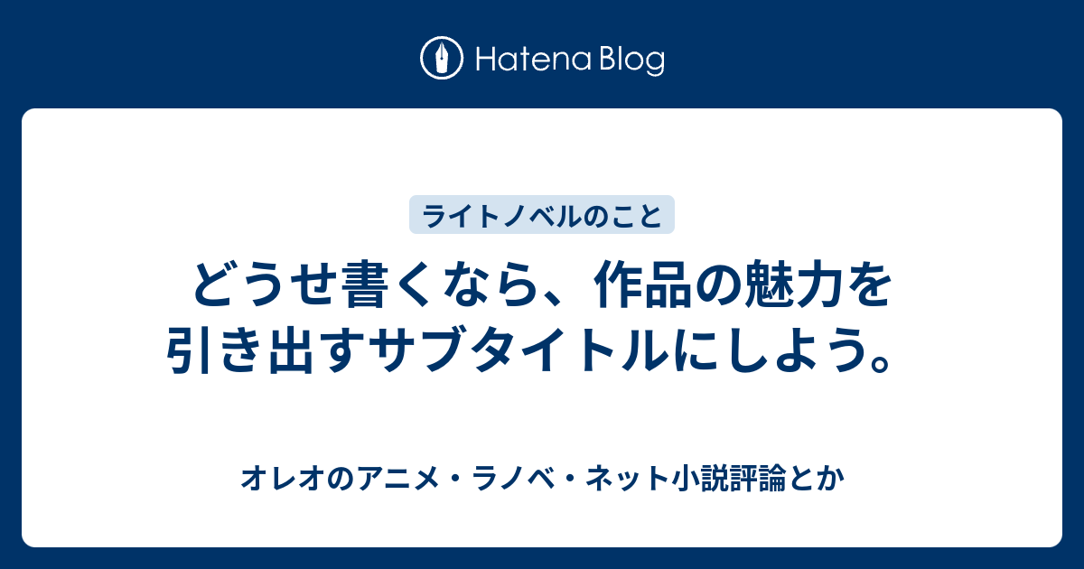 どうせ書くなら 作品の魅力を引き出すサブタイトルにしよう オレオのアニメ ラノベ評論とか