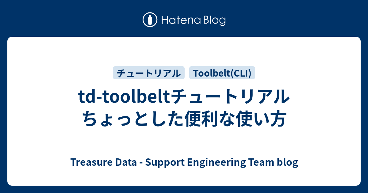 tdtoolbeltチュートリアル ちょっとした便利な使い方 Treasure Data Support Engineering
