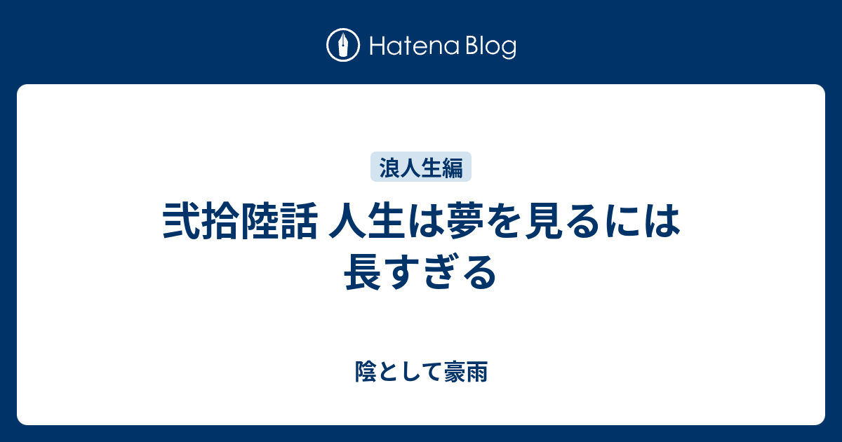 弐拾陸話 人生は夢を見るには長すぎる 陰として豪雨