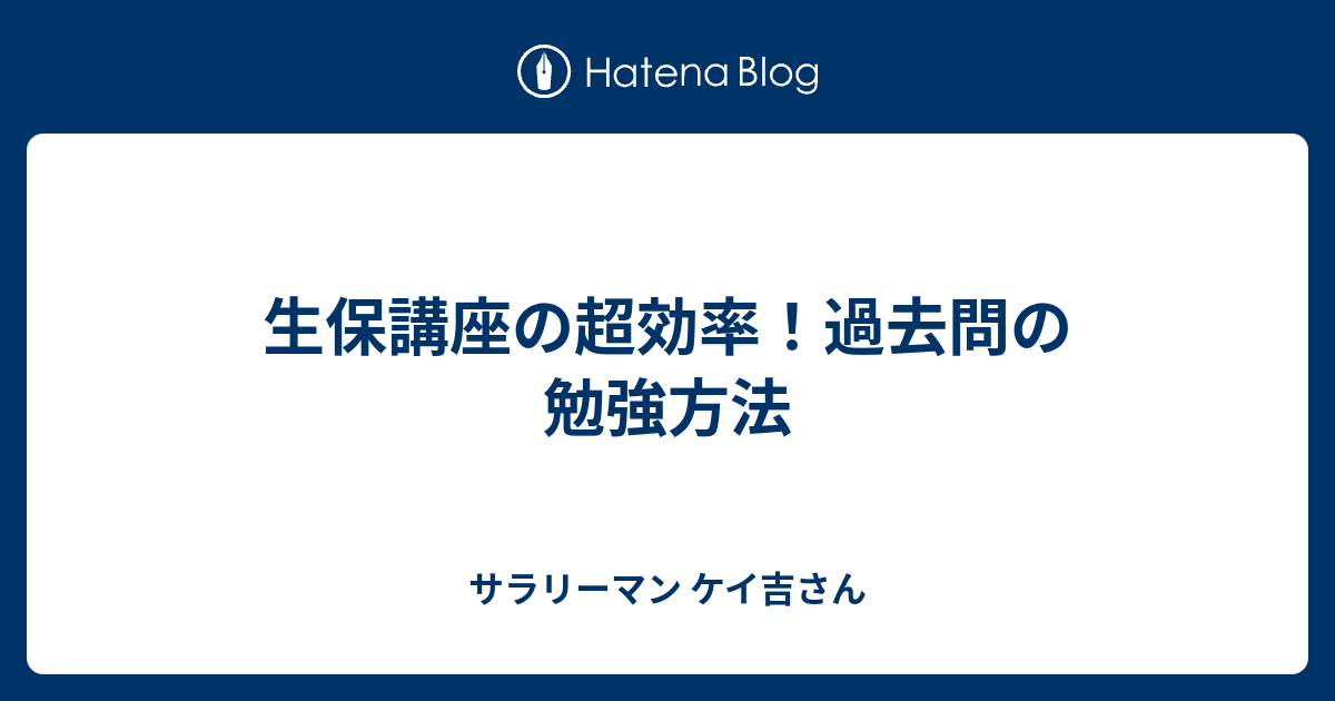 生保講座の超効率 過去問の勉強方法 サラリーマン ケイ吉さん