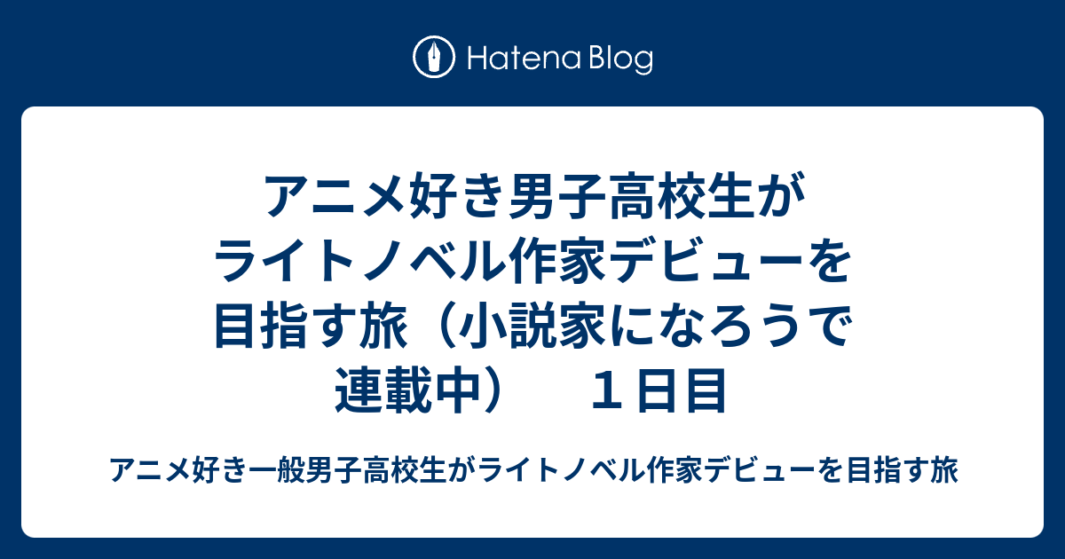 アニメ好き男子高校生がライトノベルデビューを目指す旅 小説家になろうで連載中 １日目 アニメ好き一般男子高校生がライトノベルデビューを目指す旅