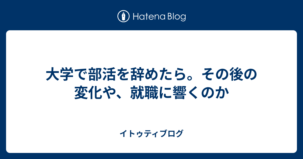 大学で部活を辞めたら その後の変化や 就職に響くのか イトゥティブログ