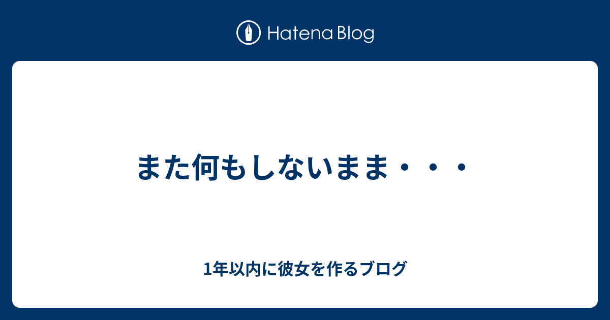 また何もしないまま 1年以内に彼女を作るブログ