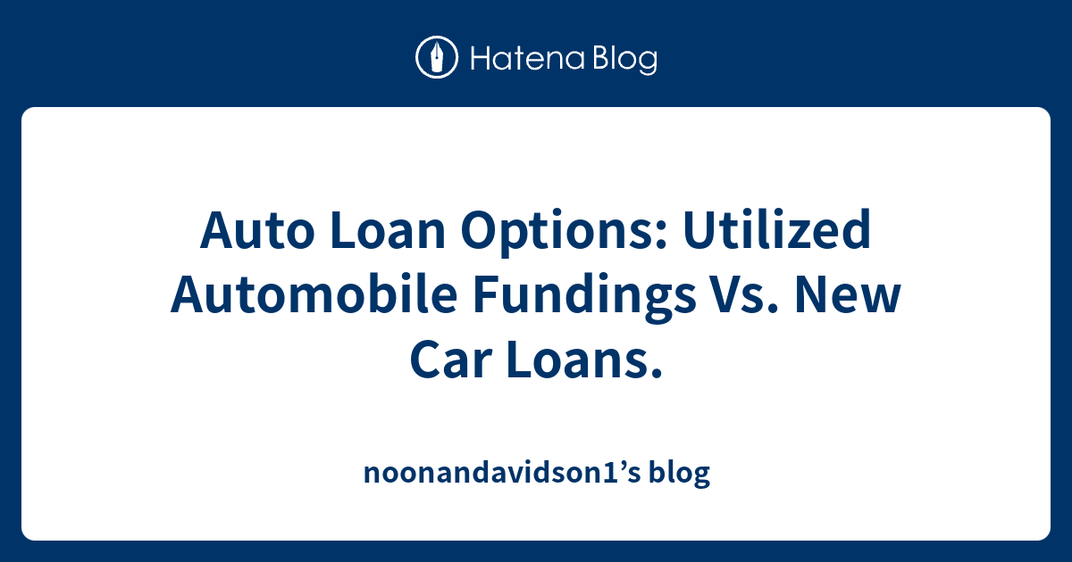 Auto Loan Options Utilized Automobile Fundings Vs. New Car Loans
