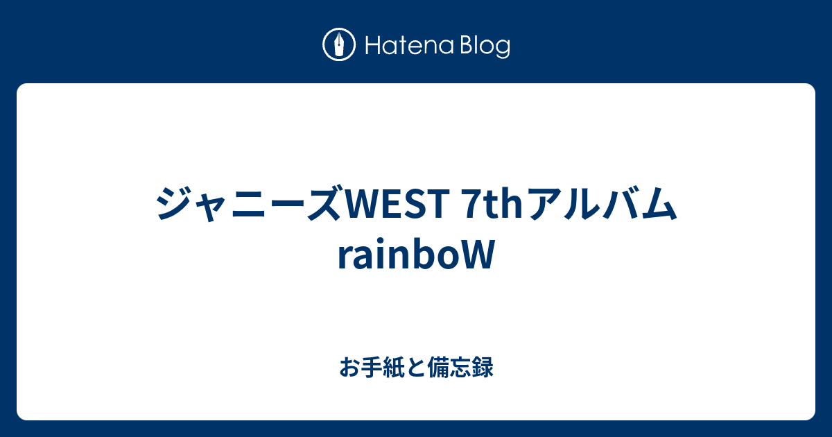 ジャニーズwest 7thアルバム Rainbow お手紙であり備忘録