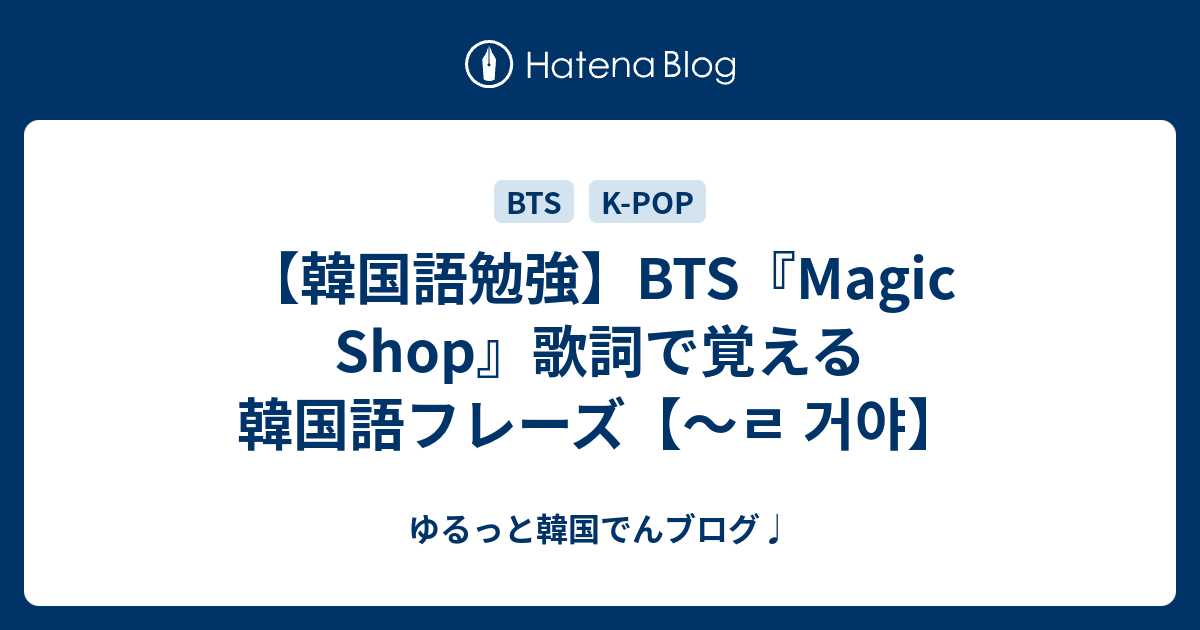 韓国語勉強 Bts Magic Shop 歌詞で覚える韓国語フレーズ ㄹ 거야 ゆるっと韓国でんブログ