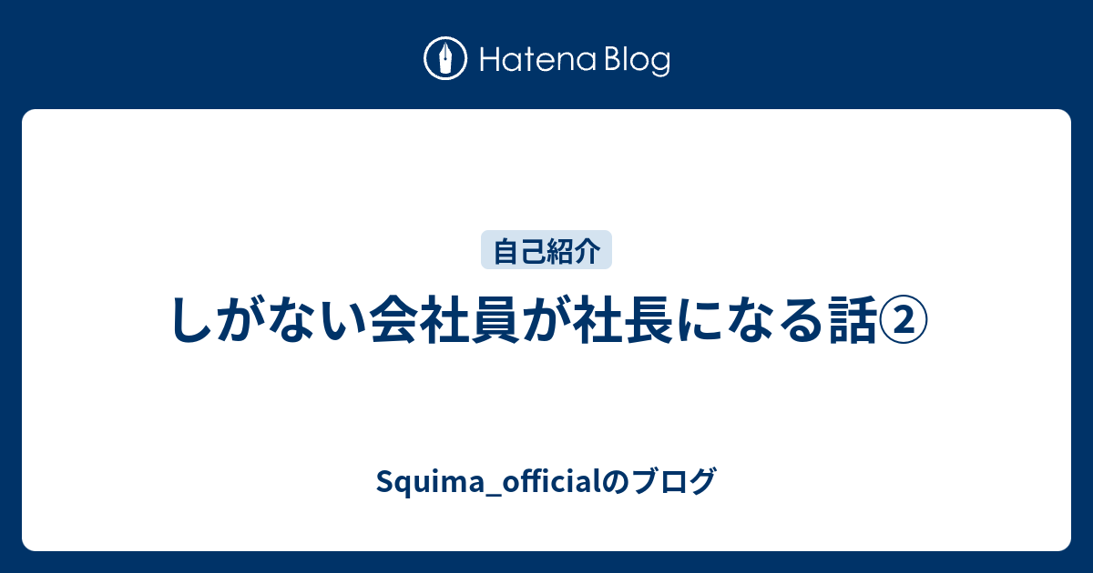 しがない会社員が社長になる話② - Squima_officialのブログ