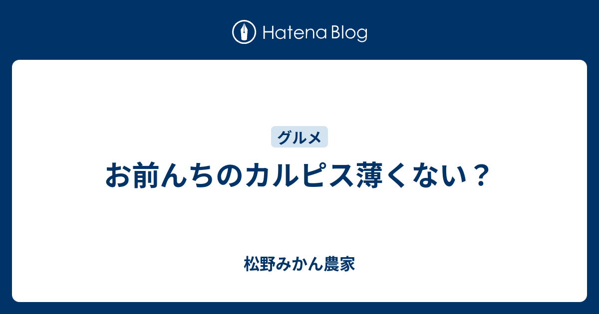 お前んちのカルピス薄くない 松野みかん農家