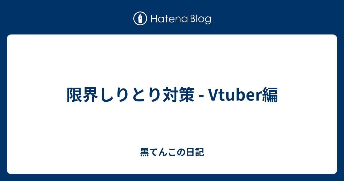 限界しりとり対策 Vtuber編 黒てんこの日記